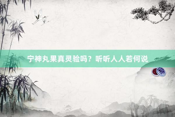 宁神丸果真灵验吗？听听人人若何说