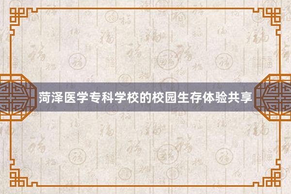 菏泽医学专科学校的校园生存体验共享