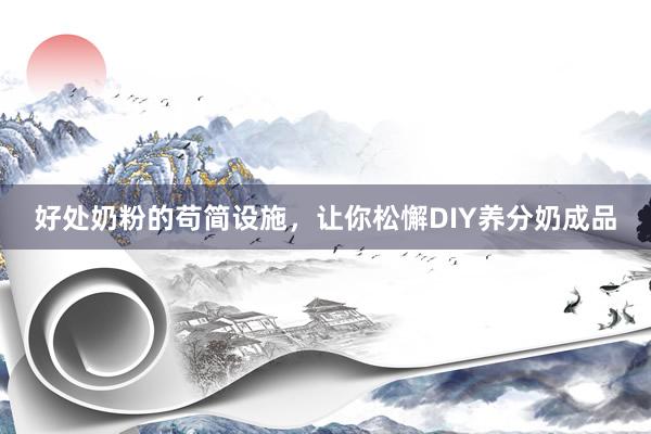 好处奶粉的苟简设施，让你松懈DIY养分奶成品